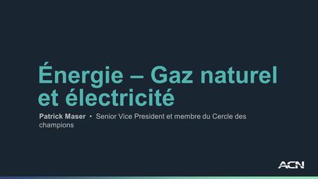 Énergie – Gaz naturel et électricité Patrick Maser Senior Vice President et membre du Cercle des champions.