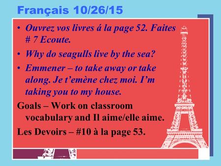 Français 10/26/15 Ouvrez vos livres á la page 52. Faites # 7 Ecoute. Why do seagulls live by the sea? Emmener – to take away or take along. Je t’emène.
