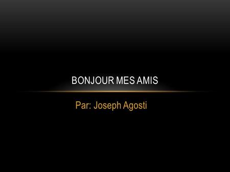 Par: Joseph Agosti BONJOUR MES AMIS. VOTRE PRÉNOM ET NOM DE FAMILLE Mon nom de famille est Agosti.