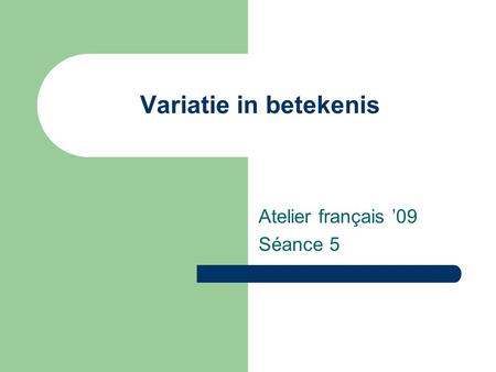 Variatie in betekenis Atelier français ’09 Séance 5.
