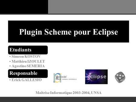 Plugin Scheme pour Eclipse Etudiants Simeon KOSTOV Matthieu IZOULET Agostino SEMERIA Responsable Erick GALLESIO Maîtrise Informatique 2003-2004, UNSA.