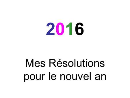 20162016 Mes Résolutions pour le nouvel an. 20162016 2 – résolutions 0 – Quelque chose que je vais arreter c’est… 1 chose pour rendre mon ecole bien pour.