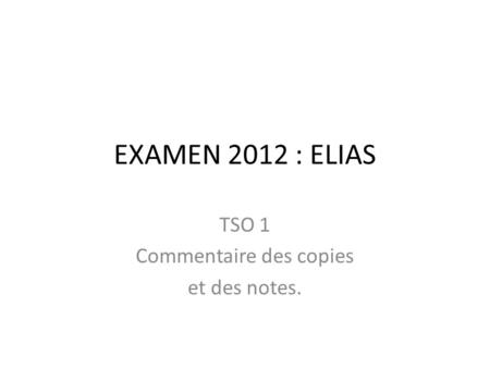 EXAMEN 2012 : ELIAS TSO 1 Commentaire des copies et des notes.