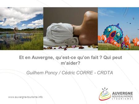 Et en Auvergne, qu’est-ce qu’on fait ? Qui peut m’aider? Guilhem Poncy / Cédric CORRE - CRDTA www.auvergne-tourisme.info.