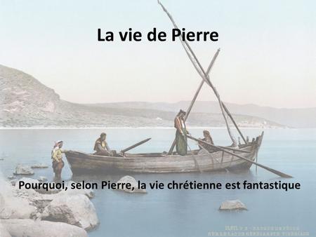 La vie de Pierre Pourquoi, selon Pierre, la vie chrétienne est fantastique.