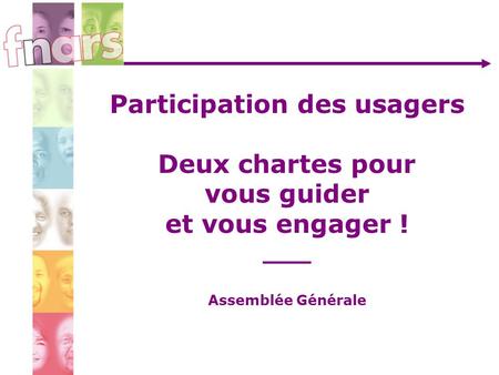 Participation des usagers Deux chartes pour vous guider et vous engager ! ___ Assemblée Générale.