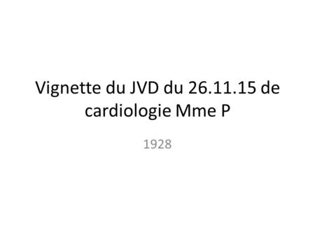 Vignette du JVD du 26.11.15 de cardiologie Mme P 1928.
