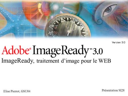Elise Pierrot, GSU04 ImageReady, traitement d’image pour le WEB Présentation SI28.