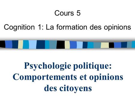 Psychologie politique: Comportements et opinions des citoyens Cours 5 Cognition 1: La formation des opinions.