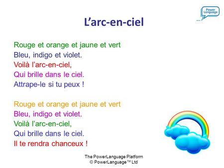 The PowerLanguage Platform © PowerLanguage™ Ltd L’arc-en-ciel Rouge et orange et jaune et vert Bleu, indigo et violet. Voilà l’arc-en-ciel, Qui brille.