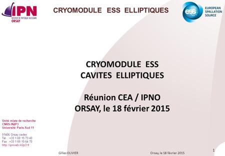 Gilles OLIVIER Orsay, le 18 février 2015 1 CRYOMODULE ESS ELLIPTIQUES CRYOMODULE ESS CAVITES ELLIPTIQUES Réunion CEA / IPNO ORSAY, le 18 février 2015 Unité.