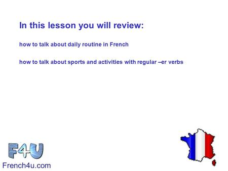 In this lesson you will review: how to talk about daily routine in French how to talk about sports and activities with regular –er verbs French4u.com.