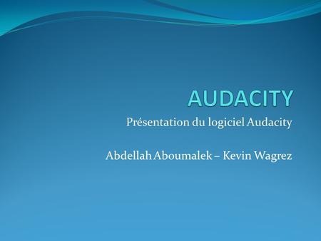 Présentation du logiciel Audacity Abdellah Aboumalek – Kevin Wagrez.