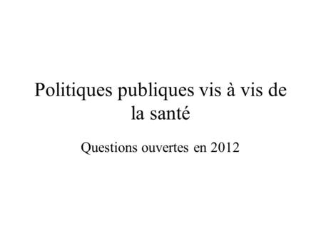 Politiques publiques vis à vis de la santé Questions ouvertes en 2012.