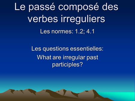 Le passé composé des verbes irreguliers Les normes: 1.2; 4.1 Les questions essentielles: What are irregular past participles?