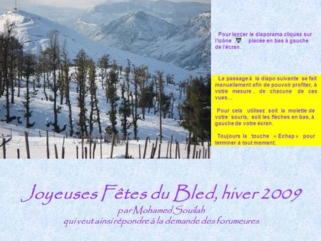 Joyeuses Fêtes du Bled, hiver 2009 par Mohamed Souilah qui veut ainsi répondre à la demande des forumeures Pour lancer le diaporama cliquez sur l’icône.