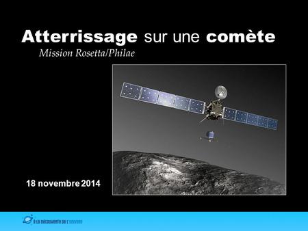Mission Rosetta/Philae Atterrissage sur une comète 18 novembre 2014.