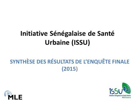 Initiative Sénégalaise de Santé Urbaine (ISSU) SYNTHÈSE DES RÉSULTATS DE L’ENQUÊTE FINALE (2015)