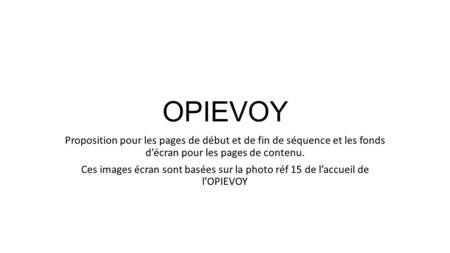 OPIEVOY Proposition pour les pages de début et de fin de séquence et les fonds d’écran pour les pages de contenu. Ces images écran sont basées sur la photo.