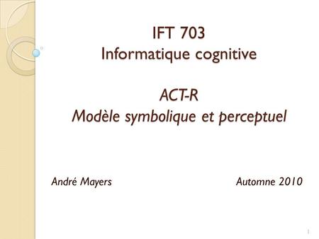IFT 703 Informatique cognitive ACT-R Modèle symbolique et perceptuel