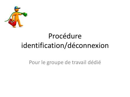 Procédure identification/déconnexion Pour le groupe de travail dédié.