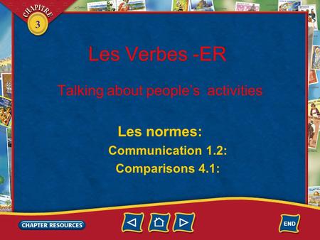 3 Les Verbes -ER Talking about people’s activities Les normes: Communication 1.2: Comparisons 4.1: