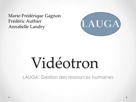 Vidéotron LAUGA: Gestion des ressources humaines Marie-Frédérique Gagnon Frédéric Authier Annabelle Landry.