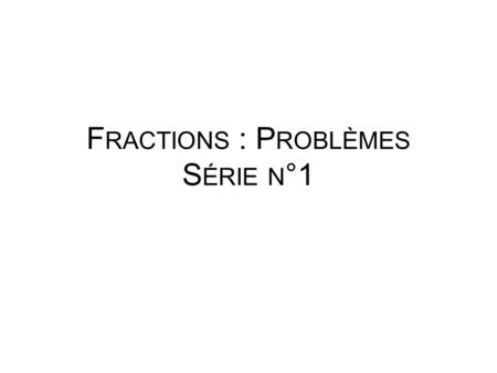 F RACTIONS : P ROBLÈMES S ÉRIE N °1. Répondre aux questions posées.