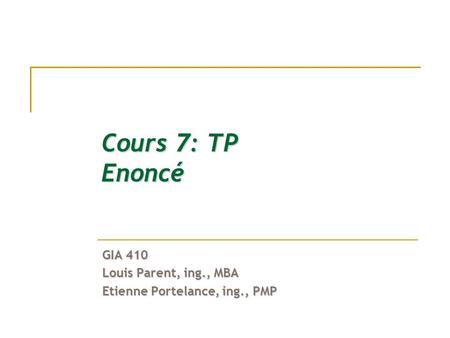 Cours 7: TP Enoncé GIA 410 Louis Parent, ing., MBA Etienne Portelance, ing., PMP.