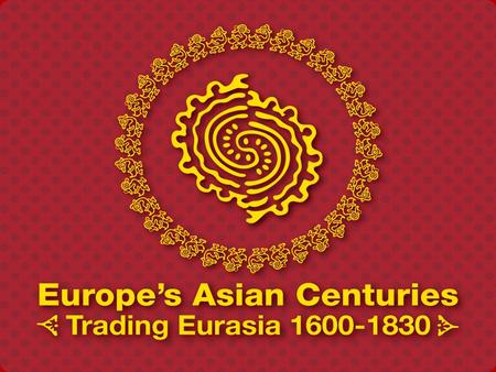 Europe's Asian Centuries Trading Eurasia 1600-1830 Global History and Culture Centre Department of History - University of Warwick