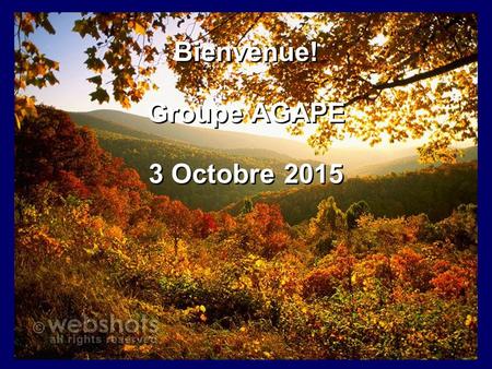 Bienvenue! Groupe AGAPE 3 Octobre 2015