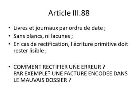 Article III.88 Livres et journaux par ordre de date ; Sans blancs, ni lacunes ; En cas de rectification, l’écriture primitive doit rester lisible ; COMMENT.