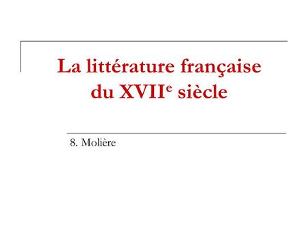 La littérature française du XVII e siècle 8. Molière.