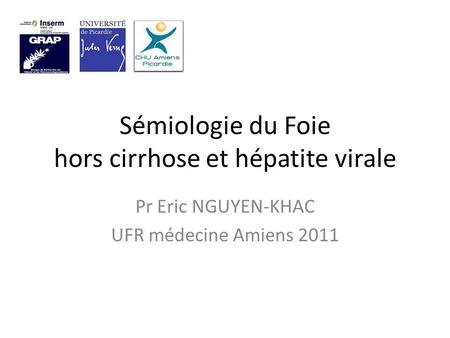 Sémiologie du Foie hors cirrhose et hépatite virale Pr Eric NGUYEN-KHAC UFR médecine Amiens 2011.