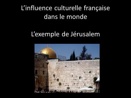 L’influence culturelle française dans le monde L’exemple de Jérusalem.