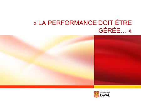 « LA PERFORMANCE DOIT ÊTRE GÉRÉE… ». www.ulaval.ca 2 GÉRER / MESURER ? GÉRER LA PERFORMANCE DES PERSONNES, C’EST BEAUCOUP PLUS QUE LA MESURER. Partager.