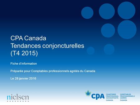 CPA Canada Tendances conjoncturelles (T4 2015) Fiche d’information Préparée pour Comptables professionnels agréés du Canada Le 28 janvier 2016.