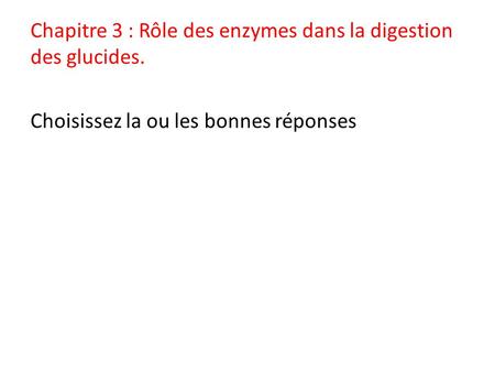 Chapitre 3 : Rôle des enzymes dans la digestion des glucides. Choisissez la ou les bonnes réponses.