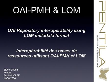 OAI-PMH & LOM OAI Repository interoperability using LOM metadata format Interopérabilité des bases de ressources utilisant OAI-PMH et LOM Steve Giraud.