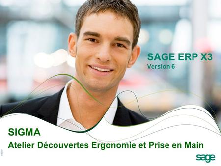 © 2010 Sage - Tous droits réservés 1 SIGMA Atelier Découvertes Ergonomie et Prise en Main SAGE ERP X3 Version 6.