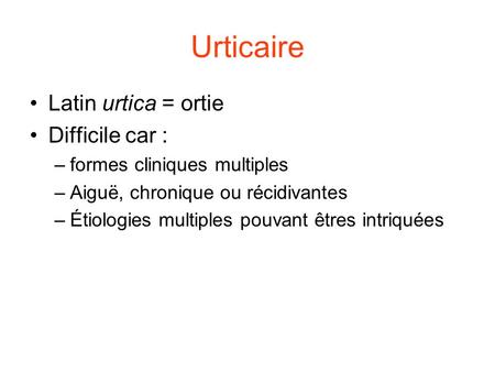 Urticaire Latin urtica = ortie Difficile car :
