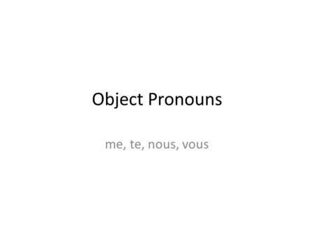 Object Pronouns me, te, nous, vous. The object pronouns me, te, nous, vous are direct and indirect object pronouns. They are used a lot in conversation.