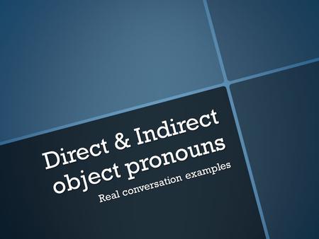 Direct & Indirect object pronouns Real conversation examples.