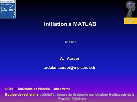 A.Aarabi ´. ´ Objectifs Faciliter la prise en main du logiciel MATLAB Présenter les fonctionnalités utiles au travail scientifique.