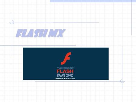 FLASH MX. Pourquoi Flash? Car il permet de créer facilement de petites animations, et apporte ainsi de la vie à votre page WEB.