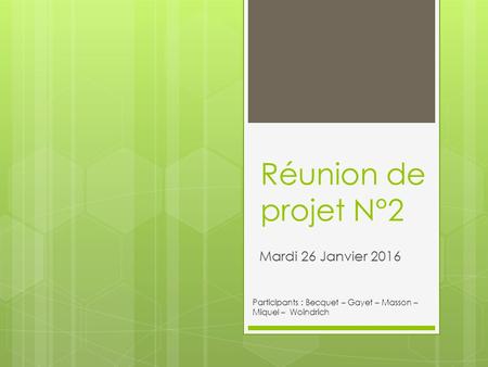 Réunion de projet N°2 Mardi 26 Janvier 2016 Participants : Becquet – Gayet – Masson – Miquel – Woindrich.
