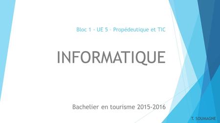 Bloc 1 - UE 5 – Propédeutique et TIC INFORMATIQUE Bachelier en tourisme 2015-2016 T. SOUMAGNE.