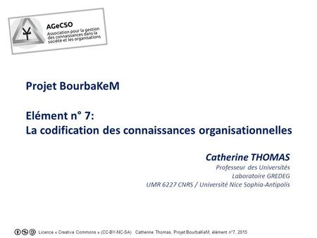 Licence « Creative Commons » (CC-BY-NC-SA) Catherine Thomas, Projet BourbaKeM, élément n°7, 2015 Projet BourbaKeM Elément n° 7: La codification des connaissances.