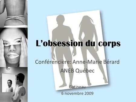 L’obsession du corps Conférencière: Anne-Marie Bérard ANEB Québec Gatineau 6 novembre 2009.