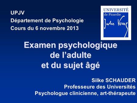 Examen psychologique de l’adulte et du sujet âgé Examen psychologique de l’adulte et du sujet âgé UPJV Département de Psychologie Cours du 6 novembre 2013.
